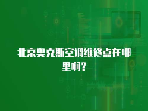 北京奧克斯空調維修點在哪里啊？