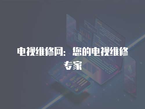 電視維修網(wǎng)：您的電視維修專家