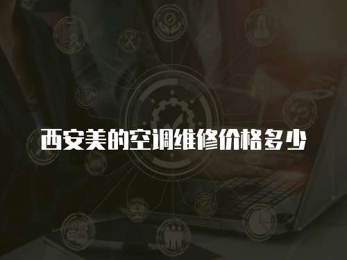 西安美的空調(diào)維修價(jià)格多少