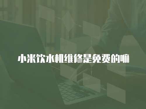 小米飲水機維修是免費的嘛