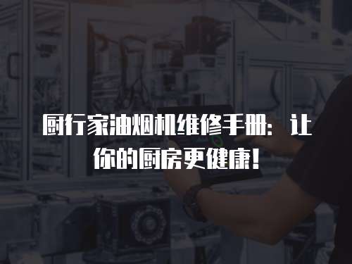 廚行家油煙機維修手冊：讓你的廚房更健康！