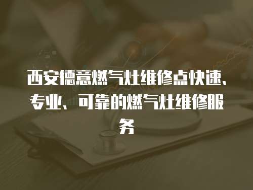 西安德意燃?xì)庠罹S修點(diǎn)快速、專(zhuān)業(yè)、可靠的燃?xì)庠罹S修服務(wù)