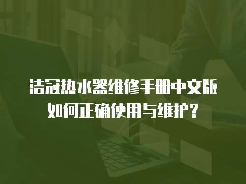 潔冠熱水器維修手冊中文版如何正確使用與維護？