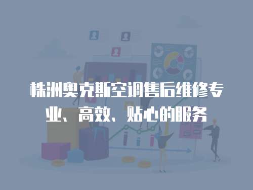 株洲奧克斯空調售后維修專業、高效、貼心的服務