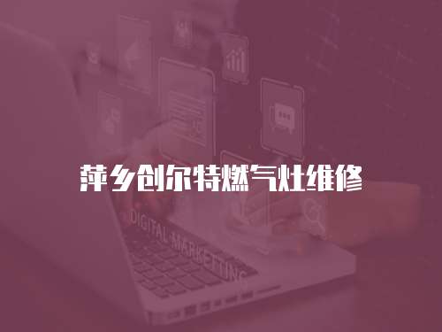 萍鄉(xiāng)創(chuàng)爾特燃?xì)庠罹S修
