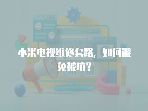 小米電視維修套路，如何避免被坑？