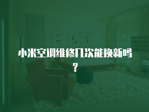 小米空調維修幾次能換新嗎？