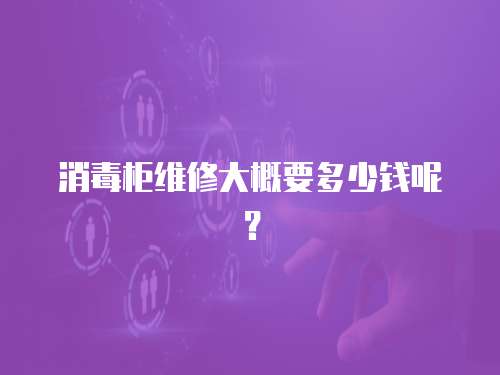 消毒柜維修大概要多少錢呢？