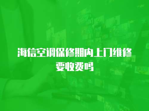 海信空調保修期內上門維修要收費嗎
