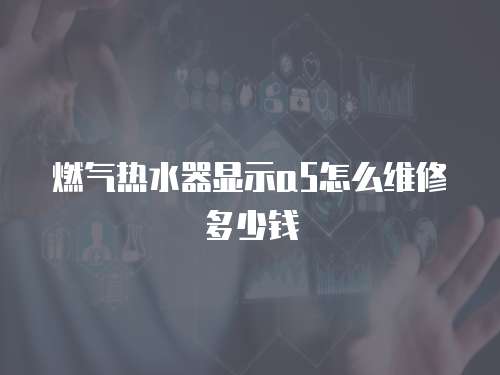 燃氣熱水器顯示a5怎么維修多少錢