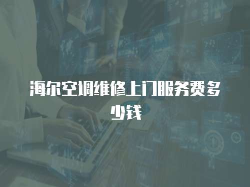 海爾空調維修上門服務費多少錢