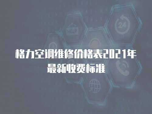 格力空調維修價格表2021年最新收費標準
