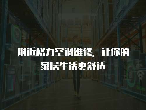 附近格力空調維修，讓你的家居生活更舒適