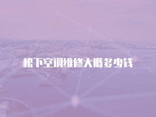 松下空調維修大概多少錢