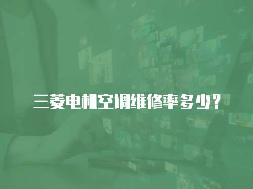 三菱電機空調維修率多少？