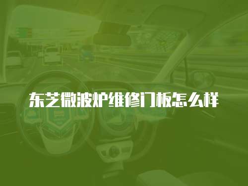 東芝微波爐維修門板怎么樣