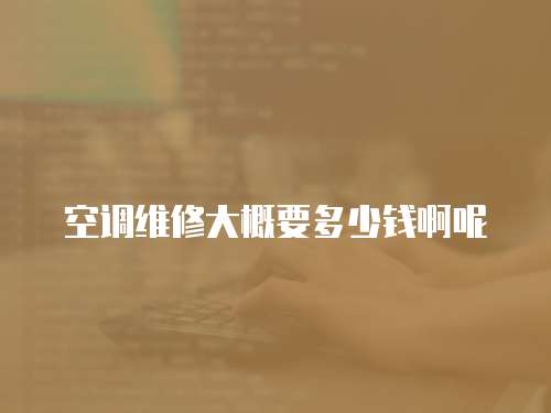 空調維修大概要多少錢啊呢