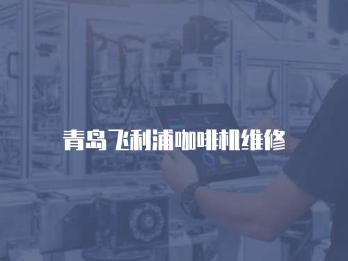 青島飛利浦咖啡機(jī)維修