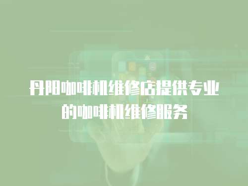 丹陽咖啡機維修店提供專業的咖啡機維修服務