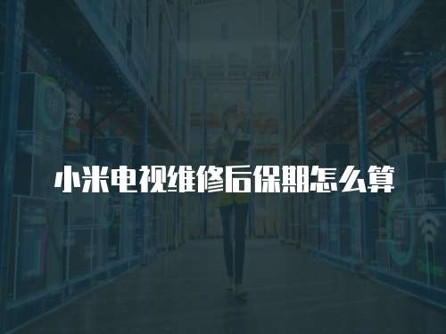 小米電視維修后保期怎么算