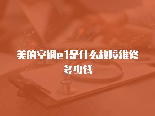 美的空調e1是什么故障維修多少錢