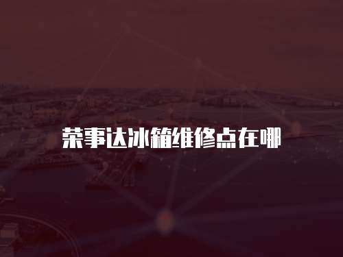 榮事達冰箱維修點在哪