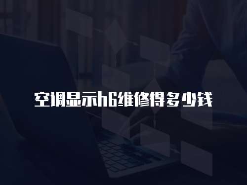 空調顯示h6維修得多少錢