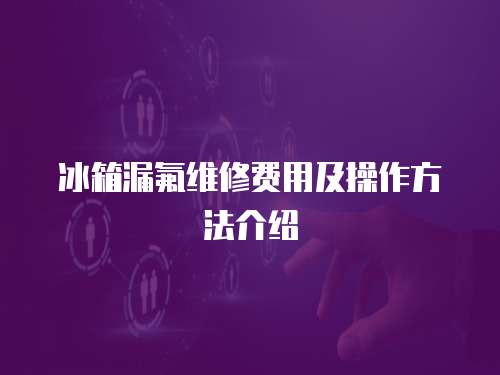 冰箱漏氟維修費用及操作方法介紹