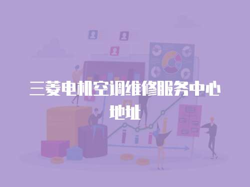 三菱電機(jī)空調(diào)維修服務(wù)中心地址