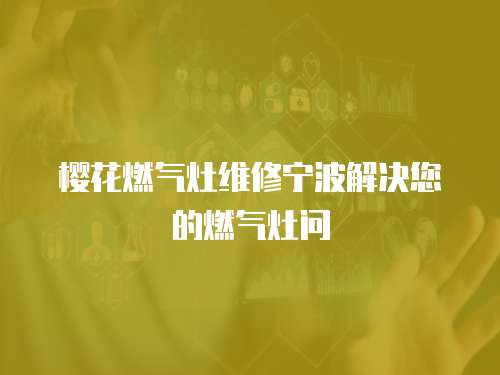 櫻花燃?xì)庠罹S修寧波解決您的燃?xì)庠顔?wèn)