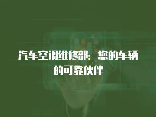 汽車空調維修部：您的車輛的可靠伙伴
