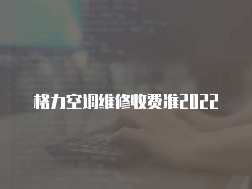 格力空調(diào)維修收費(fèi)準(zhǔn)2022