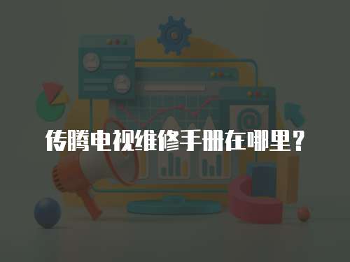 傳騰電視維修手冊(cè)在哪里？