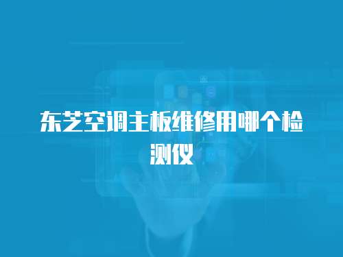 東芝空調(diào)主板維修用哪個(gè)檢測儀