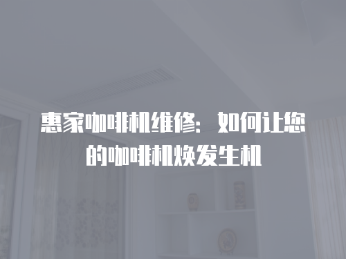 惠家咖啡機維修：如何讓您的咖啡機煥發生機