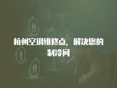杭州空調維修點，解決您的制冷問