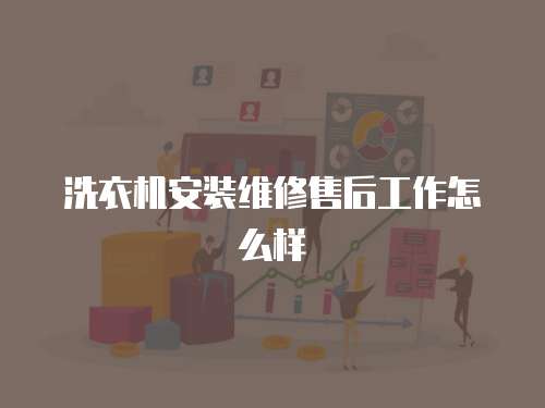 洗衣機安裝維修售后工作怎么樣
