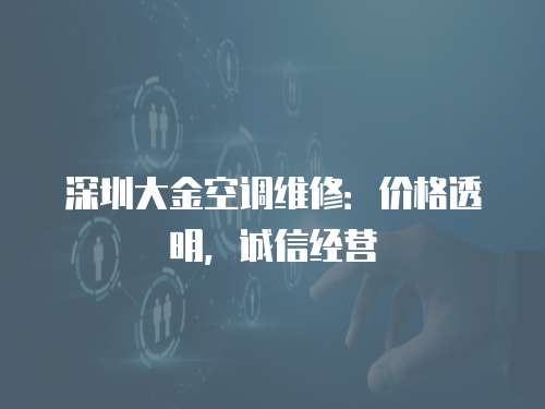 深圳大金空調(diào)維修：價(jià)格透明，誠信經(jīng)營