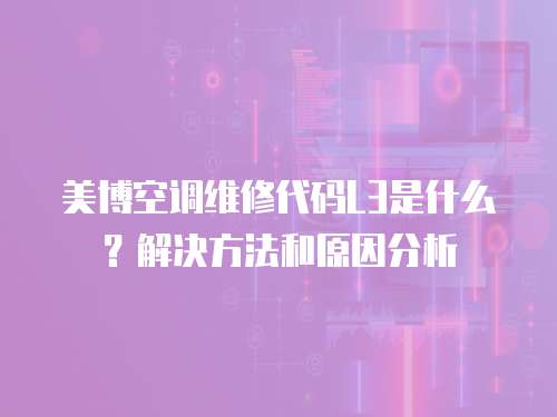 美博空調維修代碼L3是什么？解決方法和原因分析