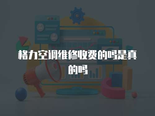 格力空調(diào)維修收費(fèi)的嗎是真的嗎