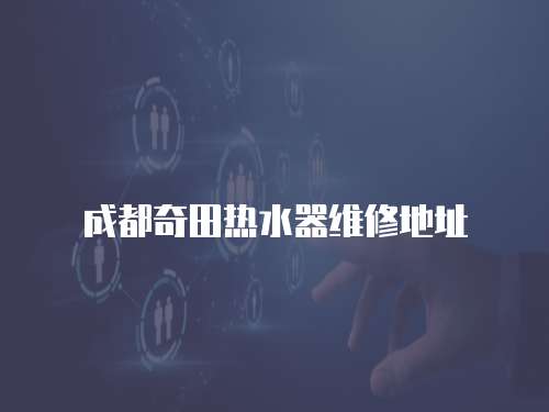 成都奇田熱水器維修地址