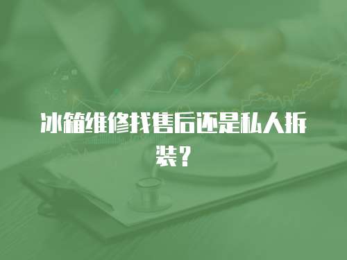 冰箱維修找售后還是私人拆裝？