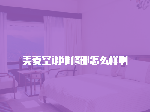 美菱空調維修部怎么樣啊
