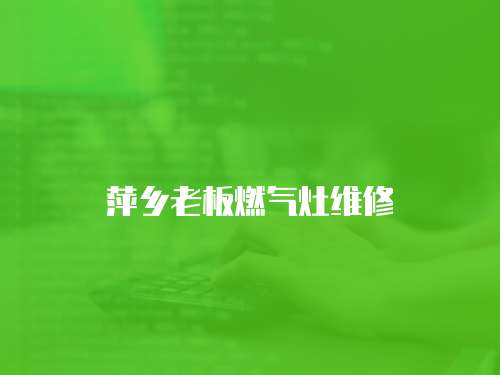 萍鄉(xiāng)老板燃氣灶維修