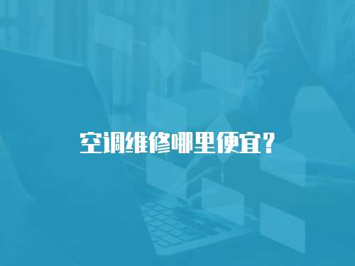 空調維修哪里便宜？