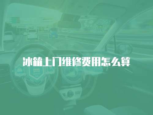 冰箱上門維修費用怎么算