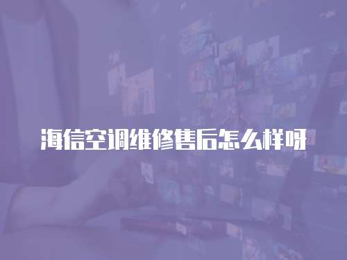 海信空調維修售后怎么樣呀