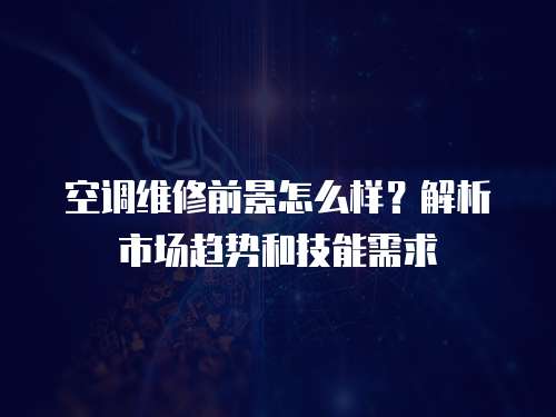 空調維修前景怎么樣？解析市場趨勢和技能需求