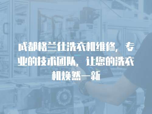 成都格蘭仕洗衣機(jī)維修，專(zhuān)業(yè)的技術(shù)團(tuán)隊(duì)，讓您的洗衣機(jī)煥然一新
