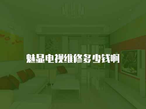 魅顯電視維修多少錢啊